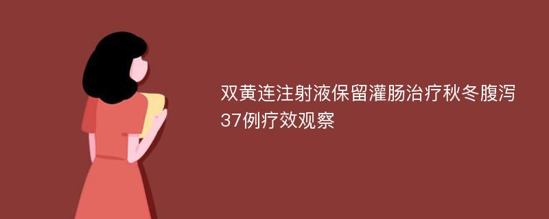 双黄连注射液保留灌肠治疗秋冬腹泻37例疗效观察