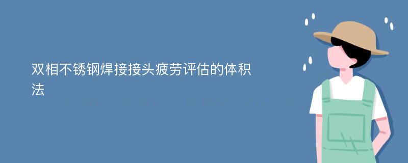 双相不锈钢焊接接头疲劳评估的体积法