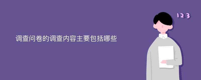 调查问卷的调查内容主要包括哪些