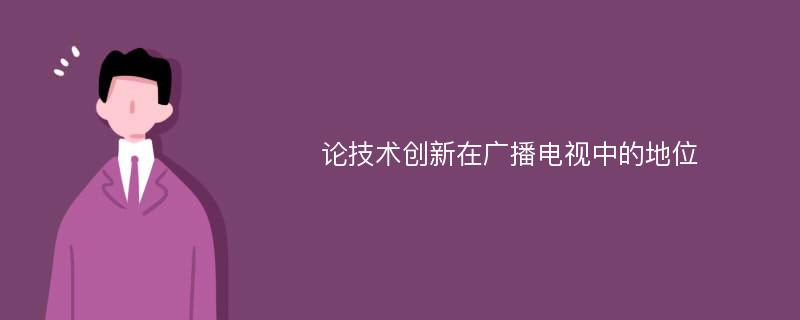 论技术创新在广播电视中的地位