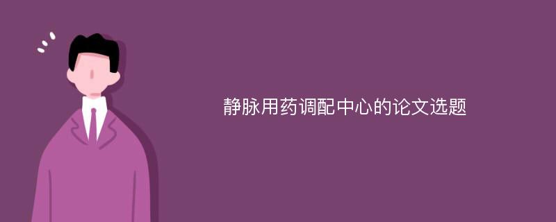 静脉用药调配中心的论文选题