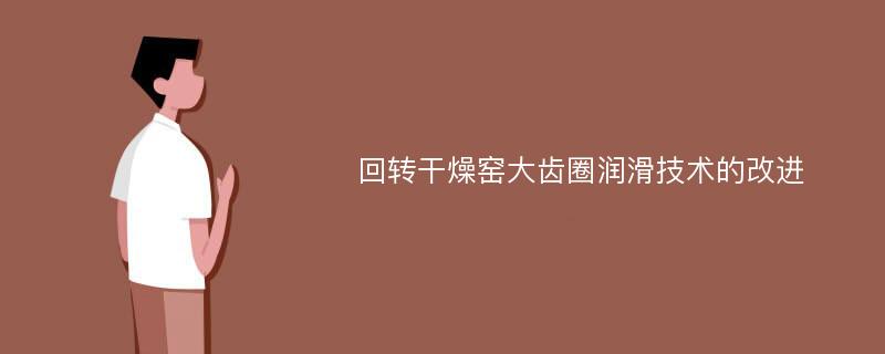 回转干燥窑大齿圈润滑技术的改进