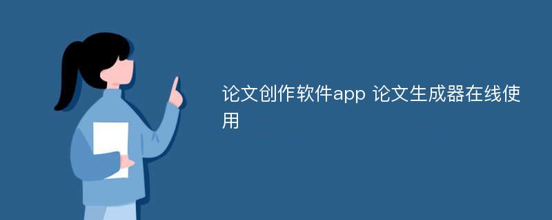 论文创作软件app 论文生成器在线使用