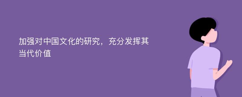 加强对中国文化的研究，充分发挥其当代价值