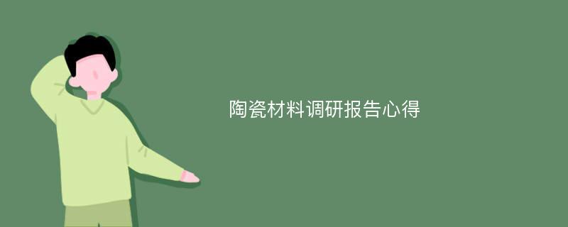 陶瓷材料调研报告心得