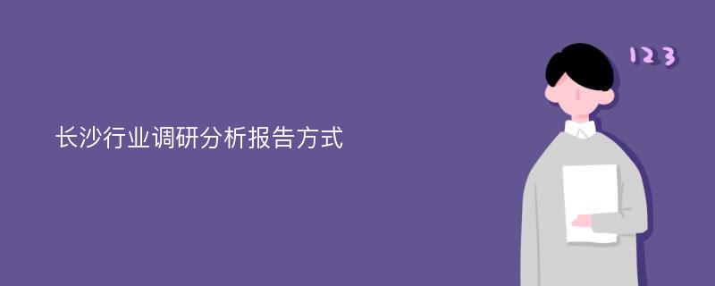 长沙行业调研分析报告方式