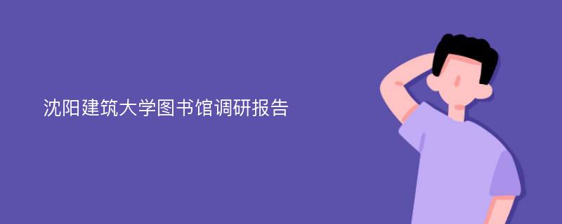 沈阳建筑大学图书馆调研报告