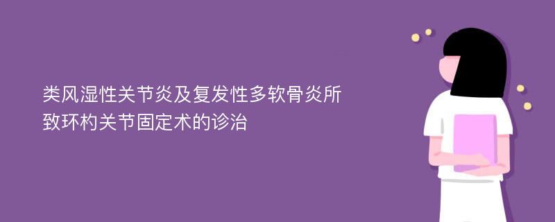 类风湿性关节炎及复发性多软骨炎所致环杓关节固定术的诊治