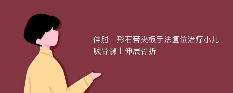 伸肘形石膏夹板手法复位治疗小儿肱骨髁上伸展骨折