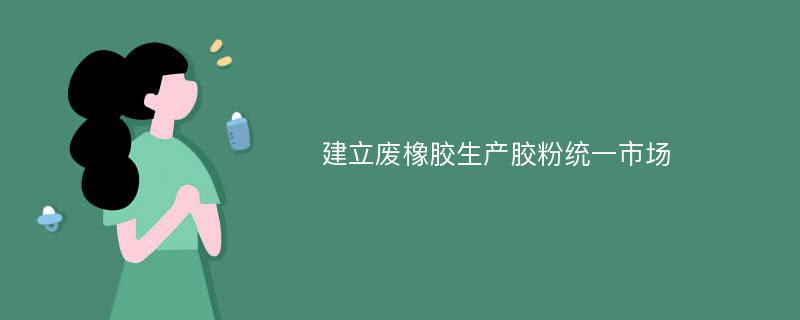 建立废橡胶生产胶粉统一市场