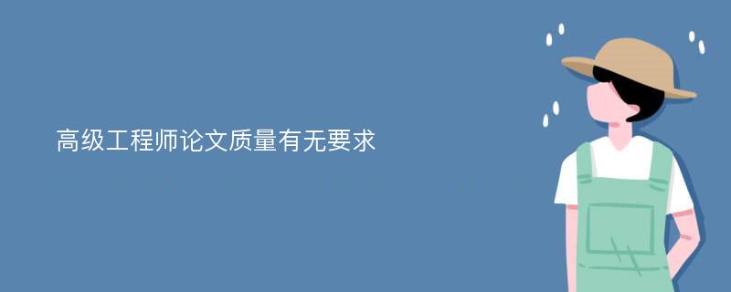 高级工程师论文质量有无要求