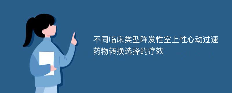 不同临床类型阵发性室上性心动过速药物转换选择的疗效