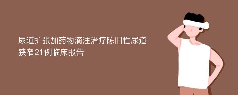 尿道扩张加药物滴注治疗陈旧性尿道狭窄21例临床报告