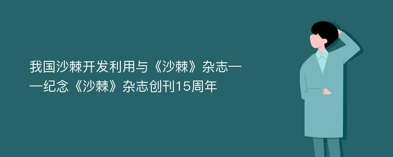 我国沙棘开发利用与《沙棘》杂志——纪念《沙棘》杂志创刊15周年