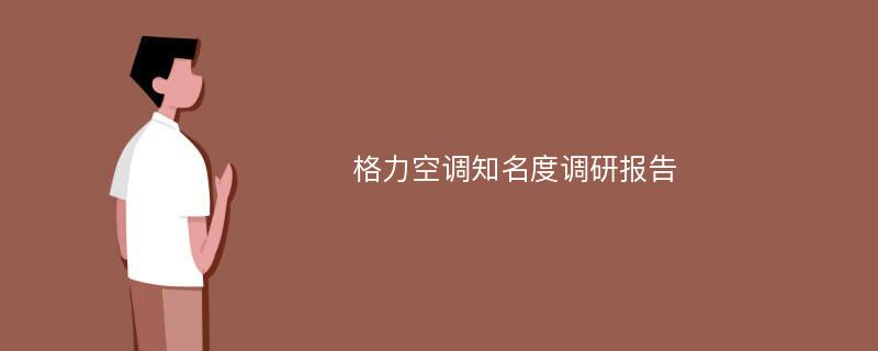 格力空调知名度调研报告