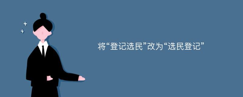 将“登记选民”改为“选民登记”