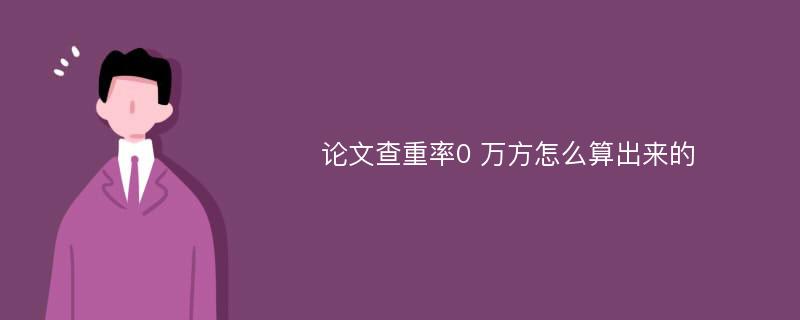 论文查重率0 万方怎么算出来的