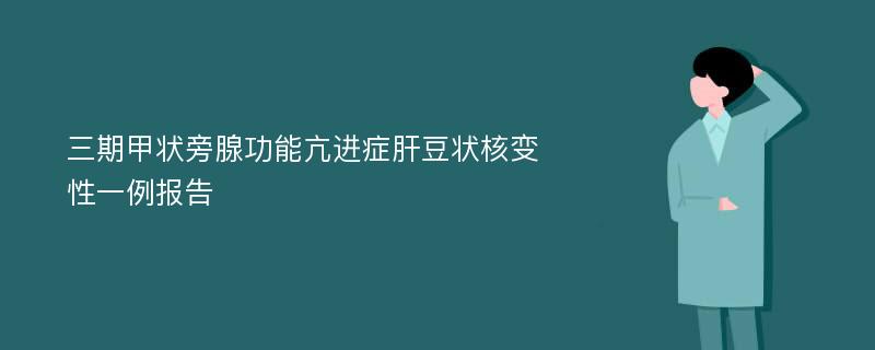 三期甲状旁腺功能亢进症肝豆状核变性一例报告