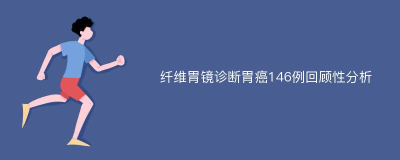 纤维胃镜诊断胃癌146例回顾性分析