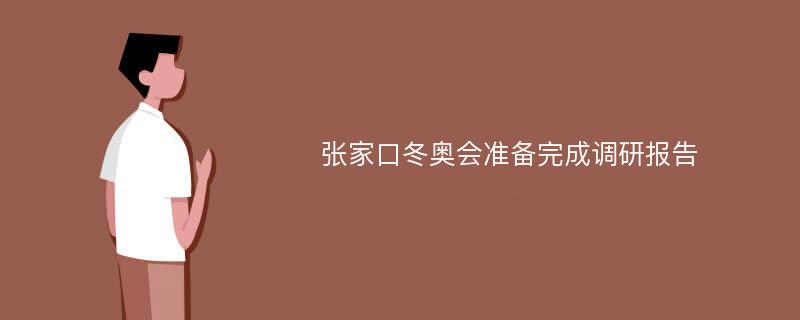 张家口冬奥会准备完成调研报告