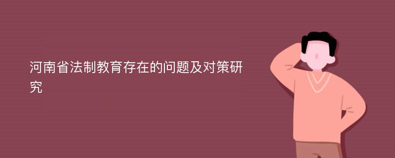 河南省法制教育存在的问题及对策研究