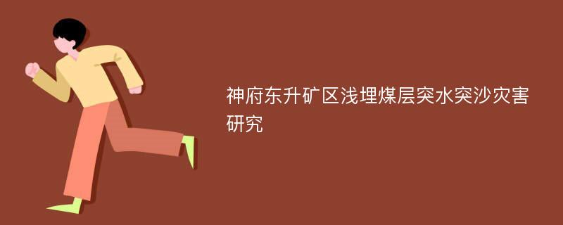 神府东升矿区浅埋煤层突水突沙灾害研究