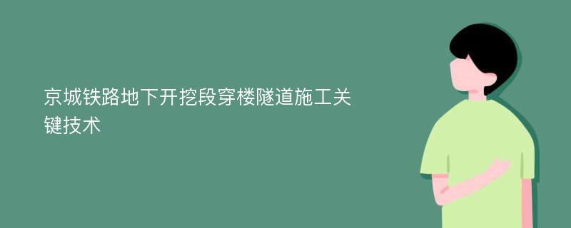 京城铁路地下开挖段穿楼隧道施工关键技术