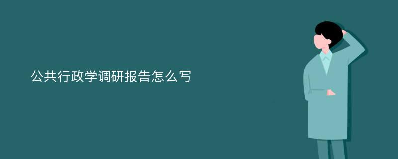 公共行政学调研报告怎么写