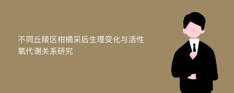 不同丘陵区柑橘采后生理变化与活性氧代谢关系研究