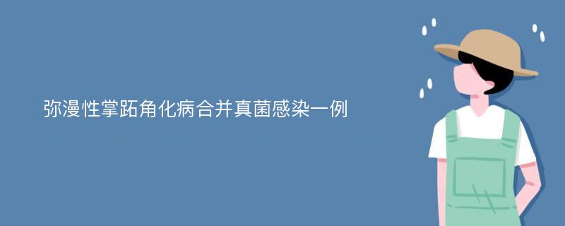 弥漫性掌跖角化病合并真菌感染一例