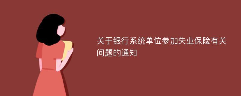 关于银行系统单位参加失业保险有关问题的通知