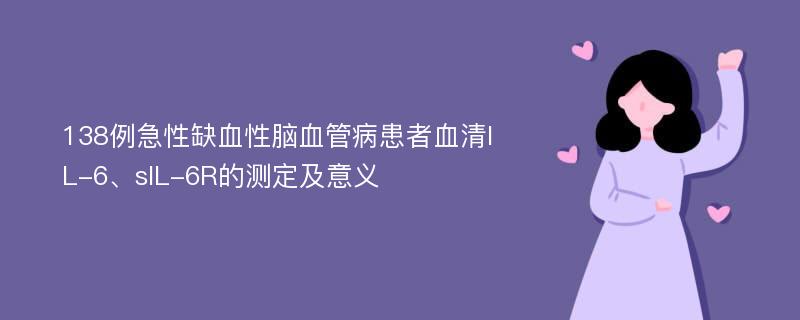 138例急性缺血性脑血管病患者血清IL-6、sIL-6R的测定及意义