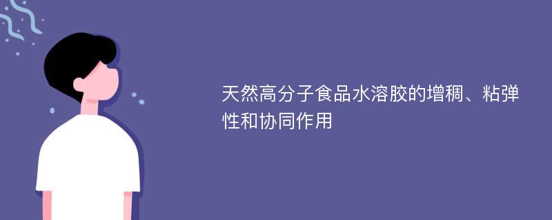 天然高分子食品水溶胶的增稠、粘弹性和协同作用