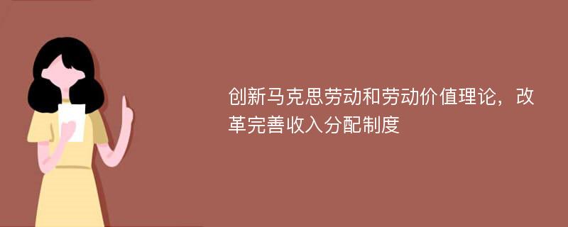 创新马克思劳动和劳动价值理论，改革完善收入分配制度