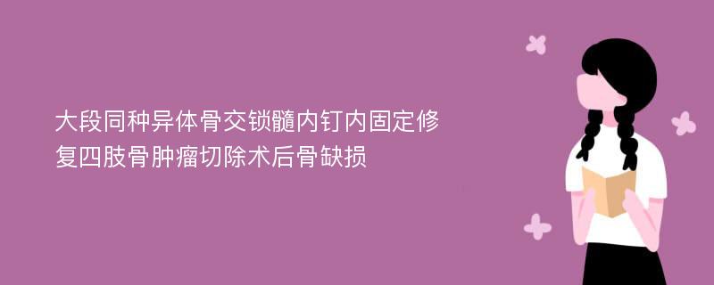 大段同种异体骨交锁髓内钉内固定修复四肢骨肿瘤切除术后骨缺损