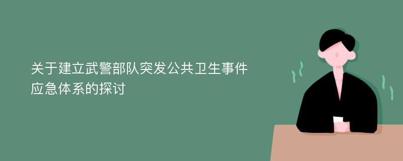 关于建立武警部队突发公共卫生事件应急体系的探讨