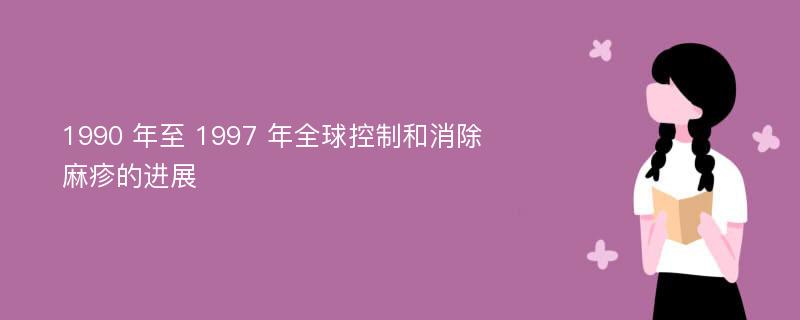 1990 年至 1997 年全球控制和消除麻疹的进展