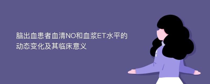 脑出血患者血清NO和血浆ET水平的动态变化及其临床意义