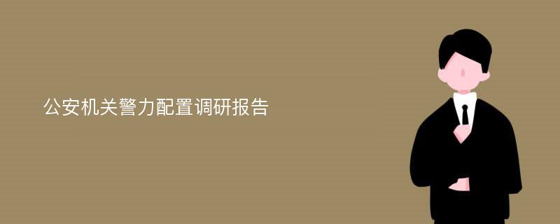 公安机关警力配置调研报告