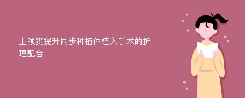 上颌窦提升同步种植体植入手术的护理配合