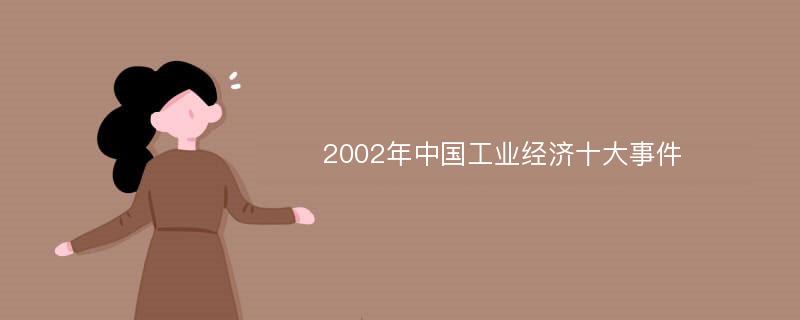 2002年中国工业经济十大事件