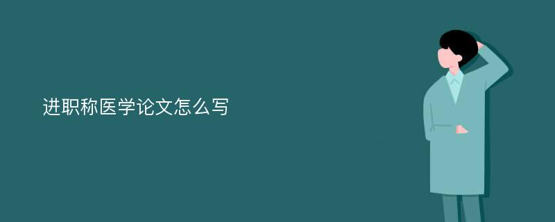 进职称医学论文怎么写