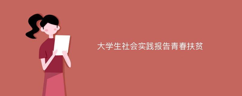 大学生社会实践报告青春扶贫