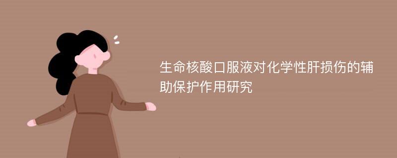 生命核酸口服液对化学性肝损伤的辅助保护作用研究