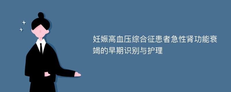 妊娠高血压综合征患者急性肾功能衰竭的早期识别与护理