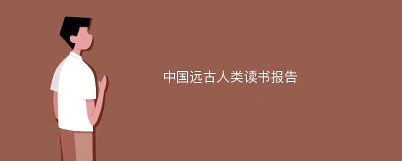 中国远古人类读书报告