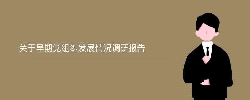 关于早期党组织发展情况调研报告