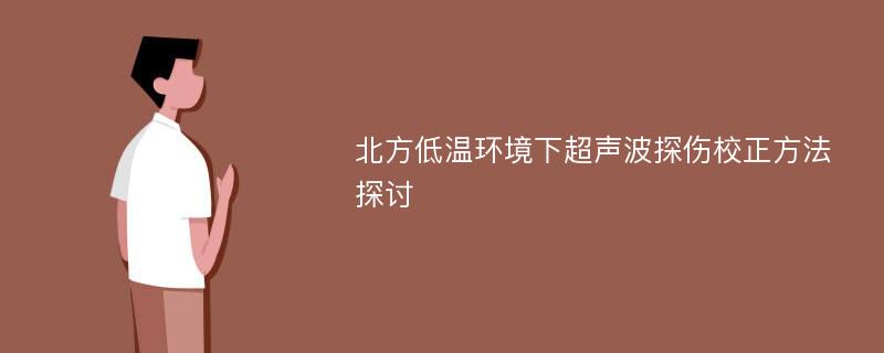 北方低温环境下超声波探伤校正方法探讨