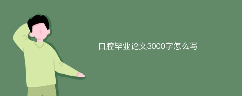 口腔毕业论文3000字怎么写