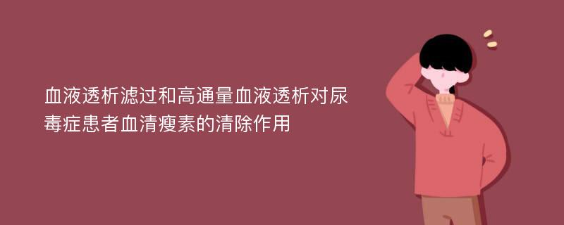 血液透析滤过和高通量血液透析对尿毒症患者血清瘦素的清除作用